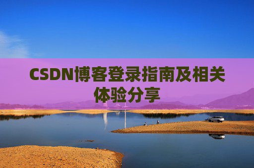 CSDN博客登录指南及相关体验分享